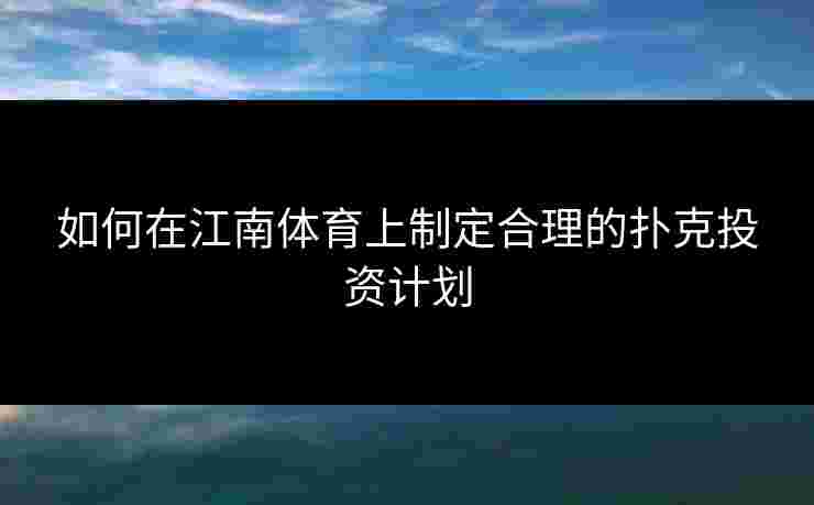 如何在江南体育上制定合理的扑克投资计划