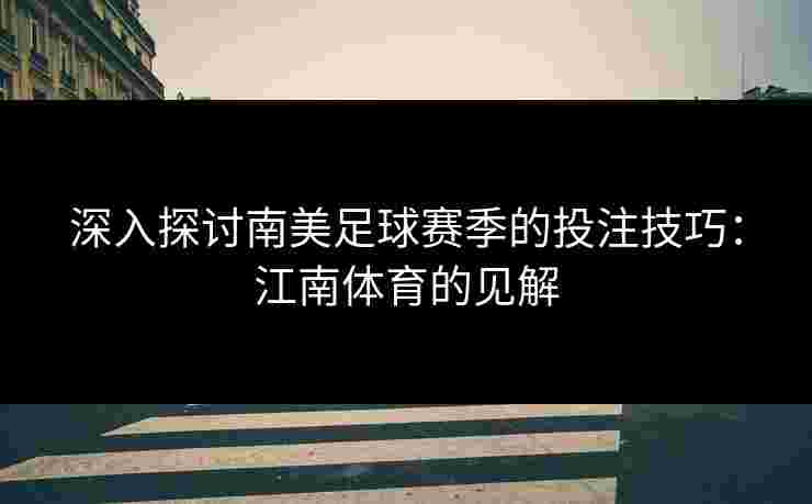 深入探讨南美足球赛季的投注技巧：江南体育的见解