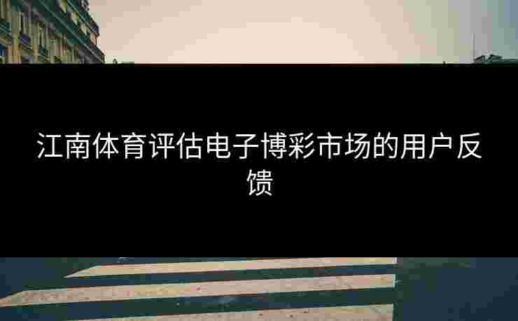 江南体育评估电子博彩市场的用户反馈