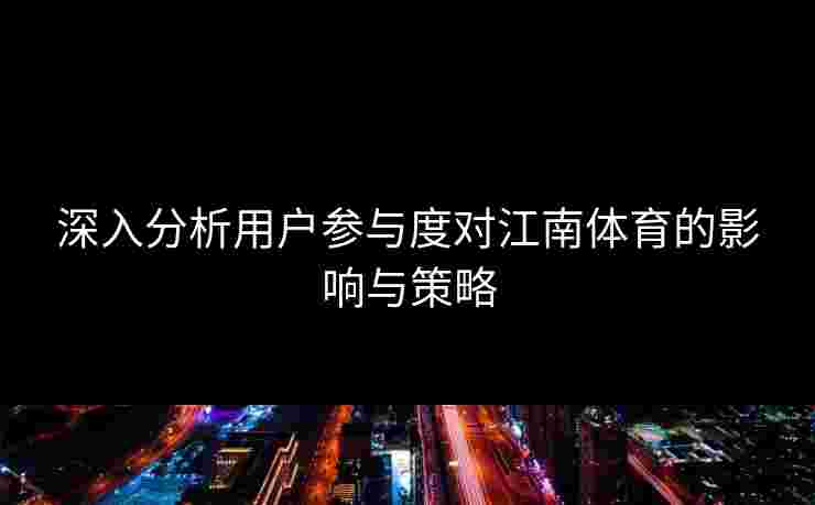 深入分析用户参与度对江南体育的影响与策略 深入分析用户参与度对江南体育的影响与策略