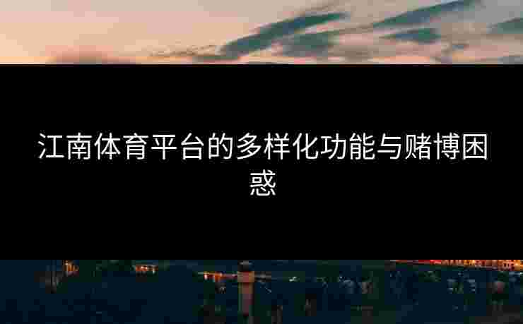江南体育平台的多样化功能与赌博困惑