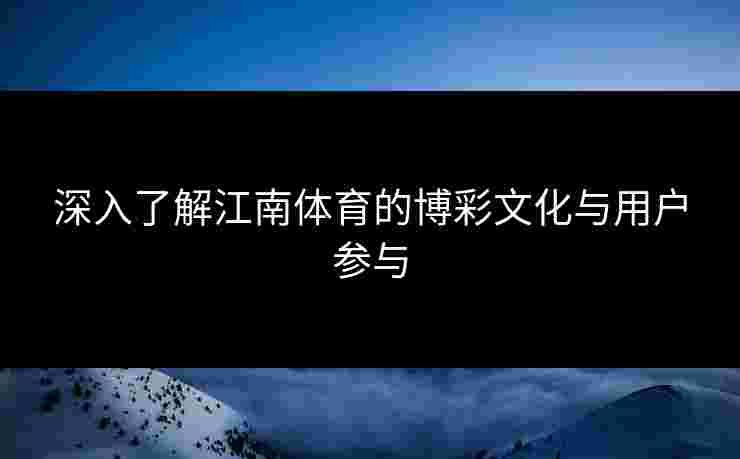 深入了解江南体育的博彩文化与用户参与