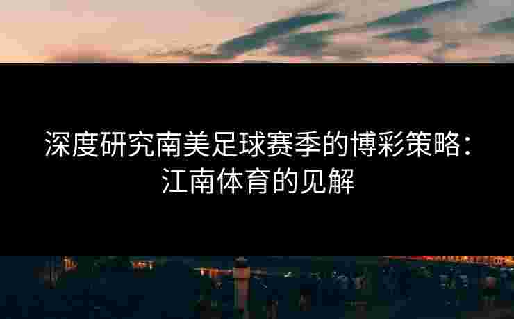 深度研究南美足球赛季的博彩策略：江南体育的见解