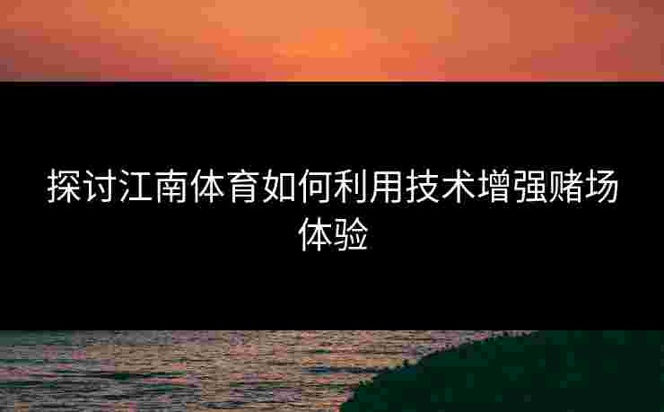 探讨江南体育如何利用技术增强赌场体验