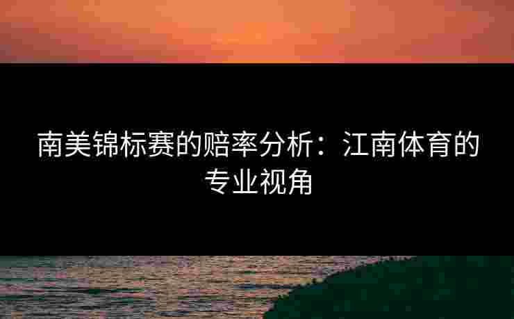南美锦标赛的赔率分析：江南体育的专业视角