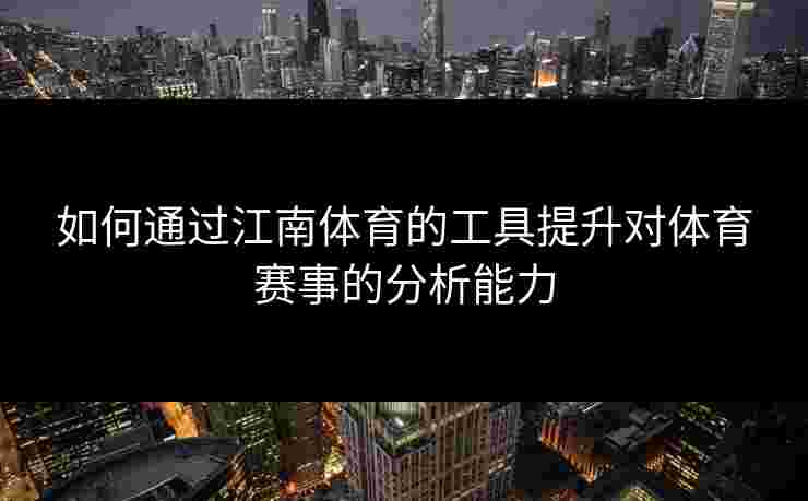 如何通过江南体育的工具提升对体育赛事的分析能力