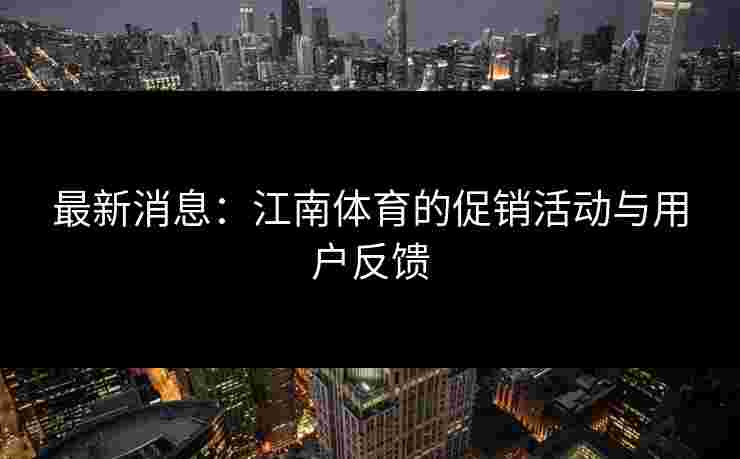 最新消息：江南体育的促销活动与用户反馈