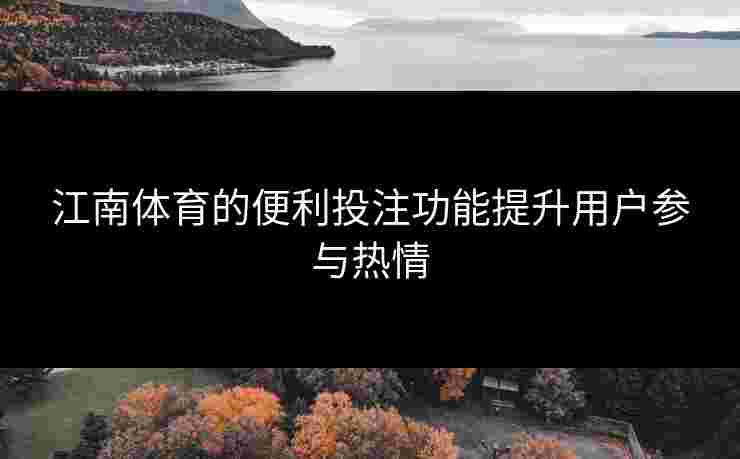 江南体育的便利投注功能提升用户参与热情