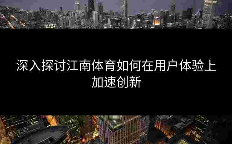 深入探讨江南体育如何在用户体验上加速创新