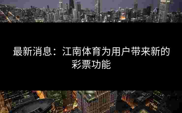 最新消息：江南体育为用户带来新的彩票功能