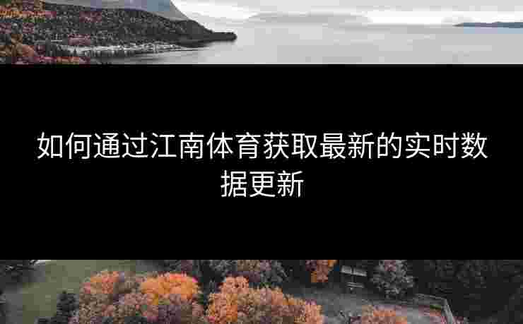 如何通过江南体育获取最新的实时数据更新