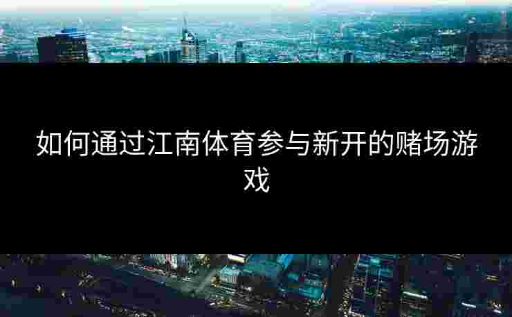 如何通过江南体育参与新开的赌场游戏